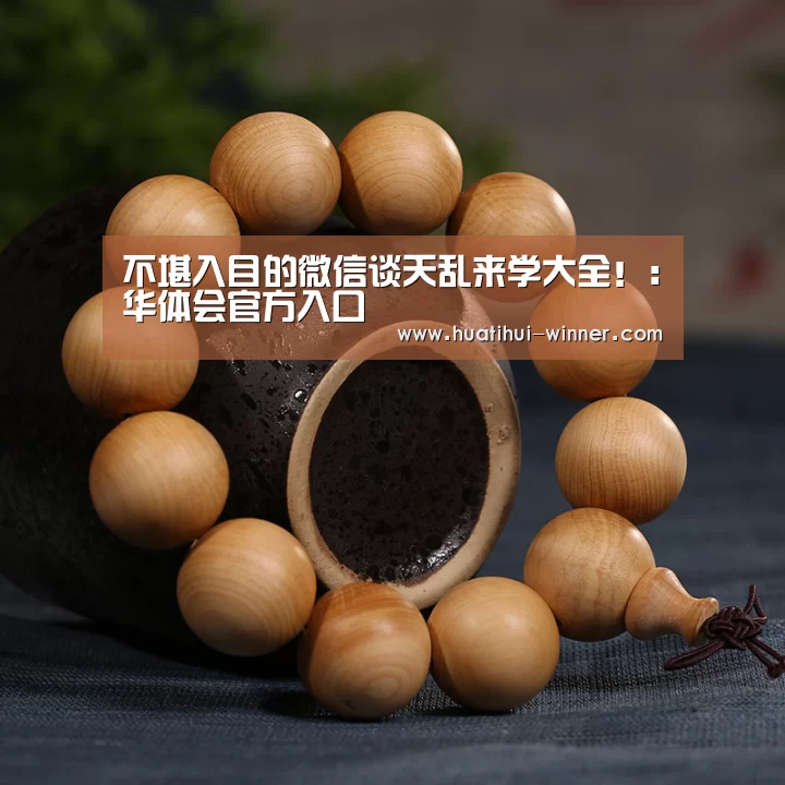 不堪入目的微信谈天乱来学大全!:华体会官方入口(图1) 华体会体育